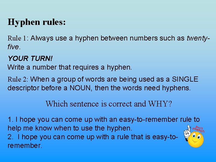 Hyphen rules: Rule 1: Always use a hyphen between numbers such as twentyfive. YOUR