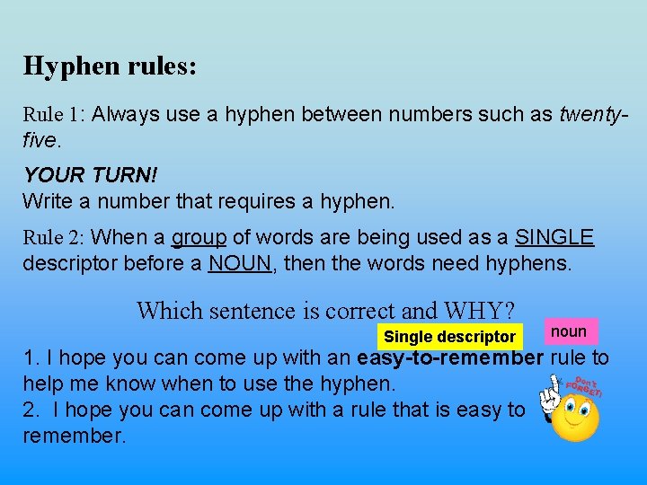 Hyphen rules: Rule 1: Always use a hyphen between numbers such as twentyfive. YOUR