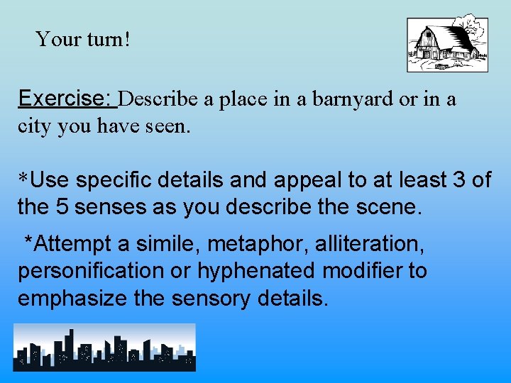 Your turn! Exercise: Describe a place in a barnyard or in a city you
