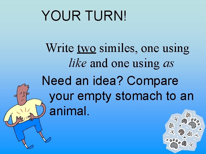 YOUR TURN! Write two similes, one using like and one using as Need an