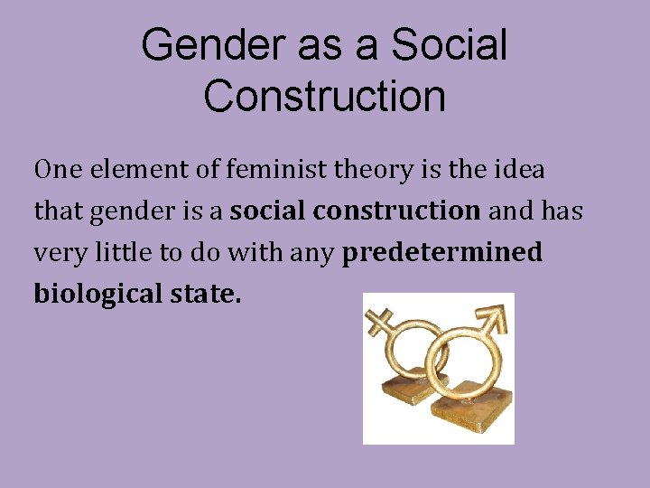 Gender as a Social Construction One element of feminist theory is the idea that
