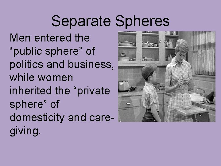 Separate Spheres Men entered the “public sphere” of politics and business, while women inherited