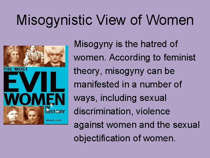 Misogynistic View of Women Misogyny is the hatred of women. According to feminist theory,