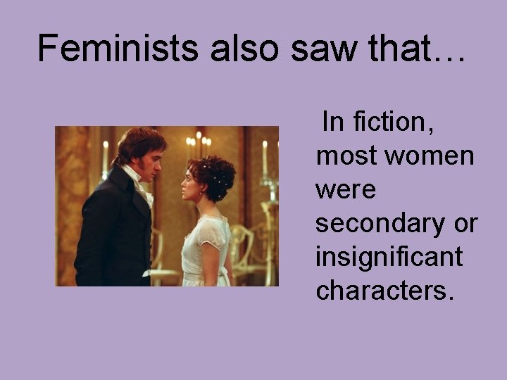 Feminists also saw that… In fiction, most women were secondary or insignificant characters. 