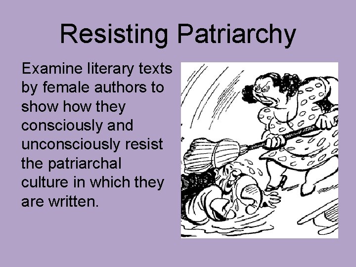 Resisting Patriarchy Examine literary texts by female authors to show they consciously and unconsciously