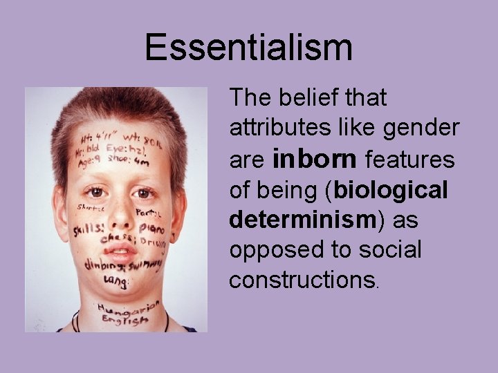 Essentialism The belief that attributes like gender are inborn features of being (biological determinism)