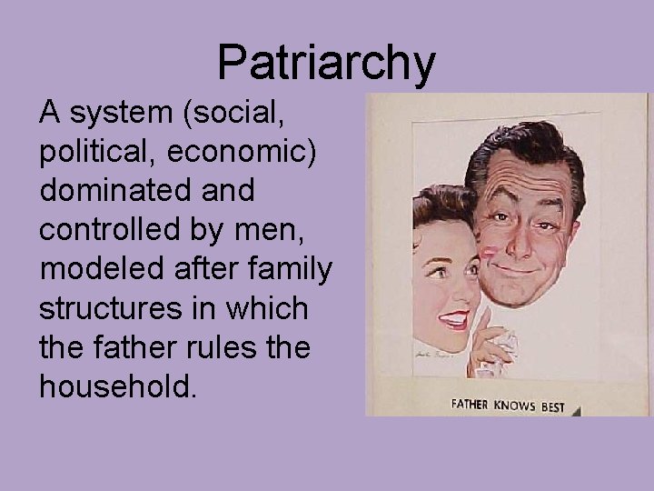 Patriarchy A system (social, political, economic) dominated and controlled by men, modeled after family