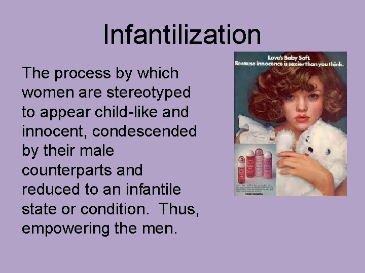 Infantilization The process by which women are stereotyped to appear child-like and innocent, condescended