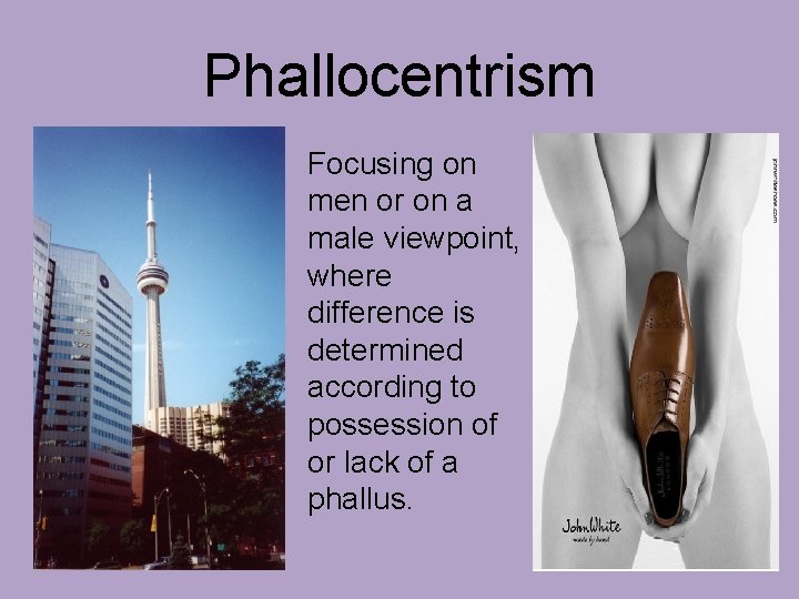 Phallocentrism Focusing on men or on a male viewpoint, where difference is determined according