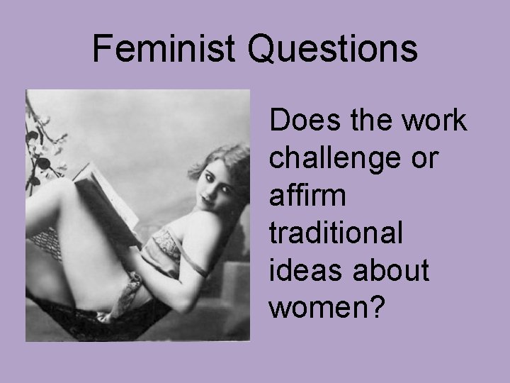 Feminist Questions Does the work challenge or affirm traditional ideas about women? 