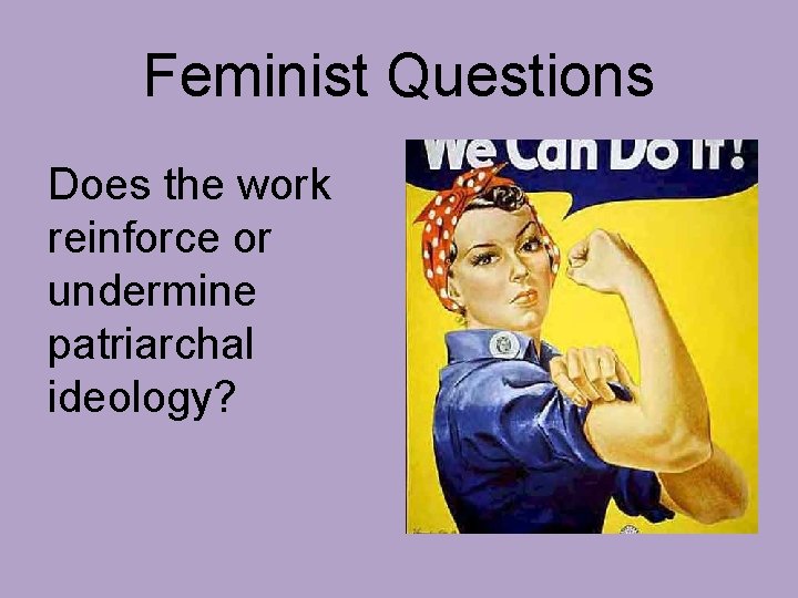 Feminist Questions Does the work reinforce or undermine patriarchal ideology? 