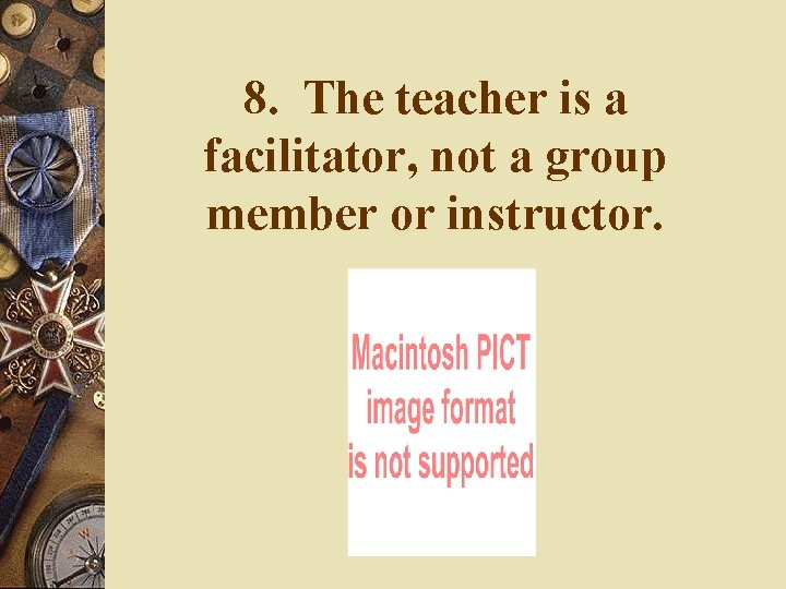 8. The teacher is a facilitator, not a group member or instructor. 8. The teacher is a facilitator, not a group member or instructor.