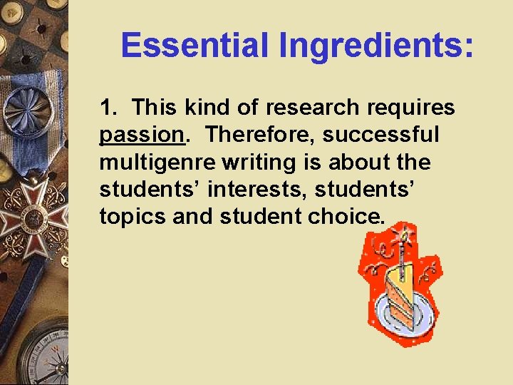 Essential Ingredients: 1. This kind of research requires passion. Therefore, successful multigenre writing is Essential Ingredients: 1. This kind of research requires passion. Therefore, successful multigenre writing is