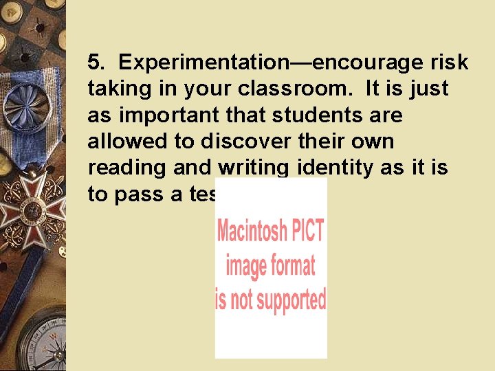 5. Experimentation—encourage risk taking in your classroom. It is just as important that students 5. Experimentation—encourage risk taking in your classroom. It is just as important that students
