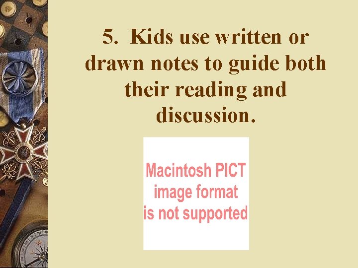 5. Kids use written or drawn notes to guide both their reading and discussion. 5. Kids use written or drawn notes to guide both their reading and discussion.