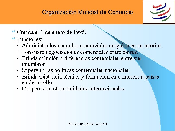 Organización Mundial de Comercio Creada el 1 de enero de 1995. Funciones: ◦ Administra Organización Mundial de Comercio Creada el 1 de enero de 1995. Funciones: ◦ Administra