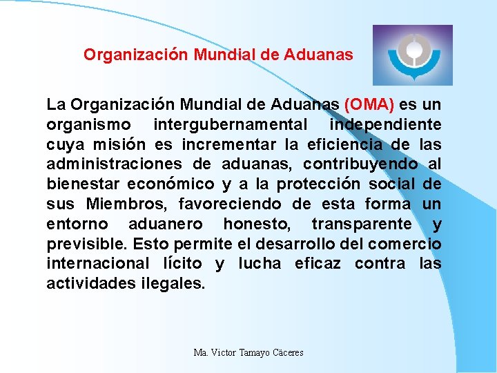 Organización Mundial de Aduanas La Organización Mundial de Aduanas (OMA) es un organismo intergubernamental Organización Mundial de Aduanas La Organización Mundial de Aduanas (OMA) es un organismo intergubernamental