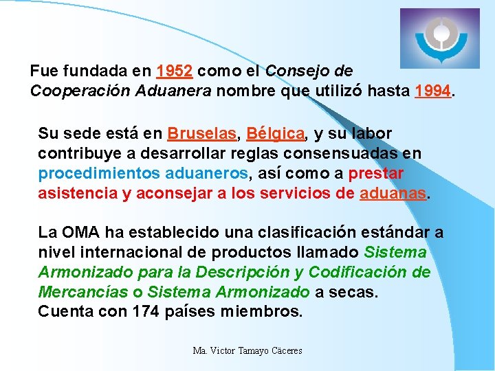 Fue fundada en 1952 como el Consejo de Cooperación Aduanera nombre que utilizó hasta Fue fundada en 1952 como el Consejo de Cooperación Aduanera nombre que utilizó hasta