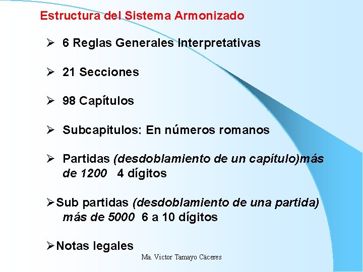 Estructura del Sistema Armonizado Ø 6 Reglas Generales Interpretativas Ø 21 Secciones Ø 98 Estructura del Sistema Armonizado Ø 6 Reglas Generales Interpretativas Ø 21 Secciones Ø 98