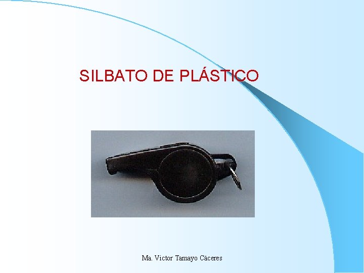 SILBATO DE PLÁSTICO Ma. Victor Tamayo Cäceres SILBATO DE PLÁSTICO Ma. Victor Tamayo Cäceres