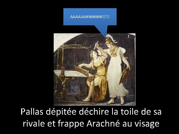 AAAAAAHHHHHH!!!!! Pallas dépitée déchire la toile de sa rivale et frappe Arachné au visage