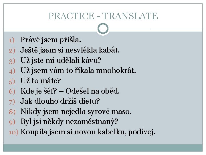 PRACTICE - TRANSLATE 1) Právě jsem přišla. 2) Ještě jsem si nesvlékla kabát. 3)