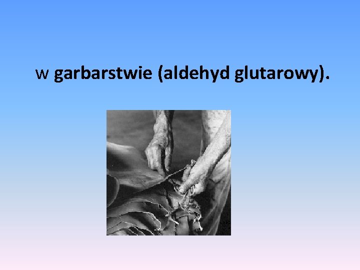  w garbarstwie (aldehyd glutarowy). 