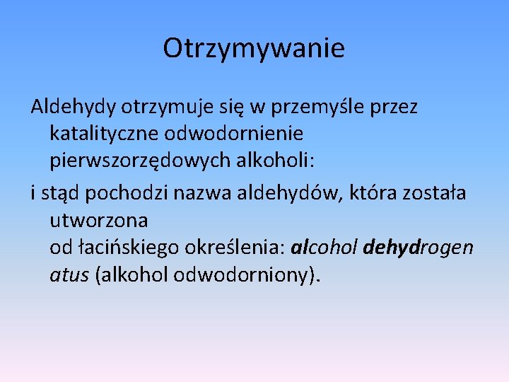 Otrzymywanie Aldehydy otrzymuje się w przemyśle przez katalityczne odwodornienie pierwszorzędowych alkoholi: i stąd pochodzi