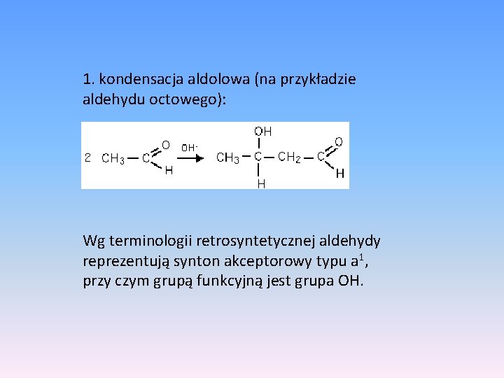 1. kondensacja aldolowa (na przykładzie aldehydu octowego): Wg terminologii retrosyntetycznej aldehydy reprezentują synton akceptorowy