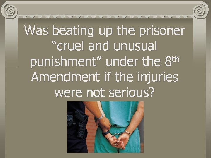 Was beating up the prisoner “cruel and unusual th punishment” under the 8 Amendment