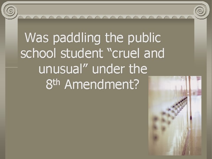 Was paddling the public school student “cruel and unusual” under the 8 th Amendment?