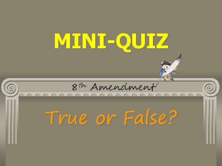 MINI-QUIZ 8 th Amendment True or False? 