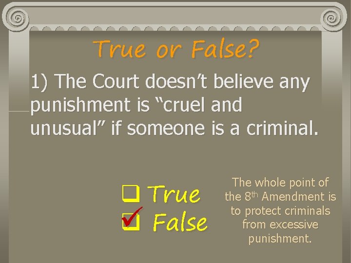 True or False? 1) The Court doesn’t believe any punishment is “cruel and unusual”