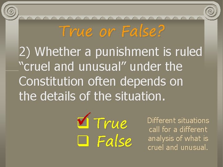 True or False? 2) Whether a punishment is ruled “cruel and unusual” under the