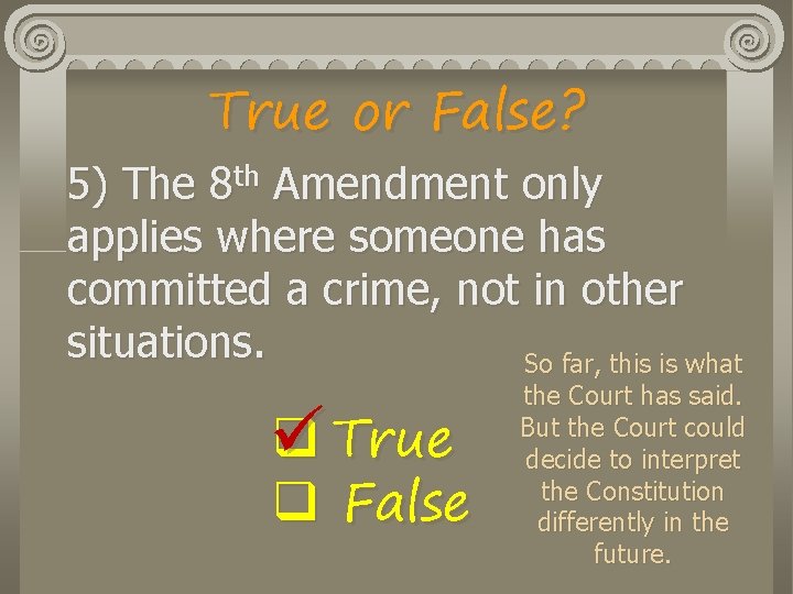 True or False? 5) The 8 th Amendment only applies where someone has committed