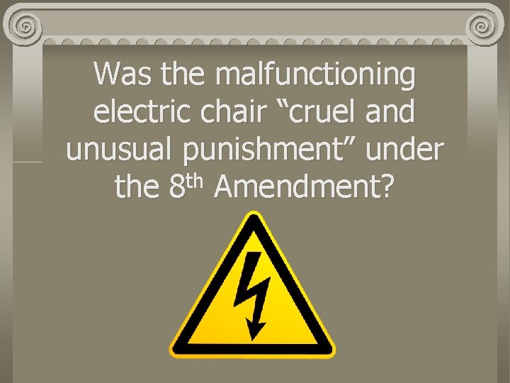 Was the malfunctioning electric chair “cruel and unusual punishment” under the 8 th Amendment?