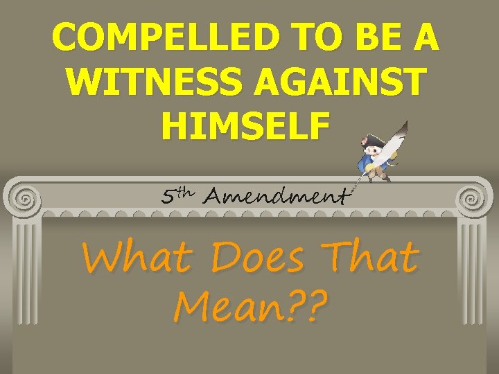 COMPELLED TO BE A WITNESS AGAINST HIMSELF 5 th Amendment What Does That Mean?