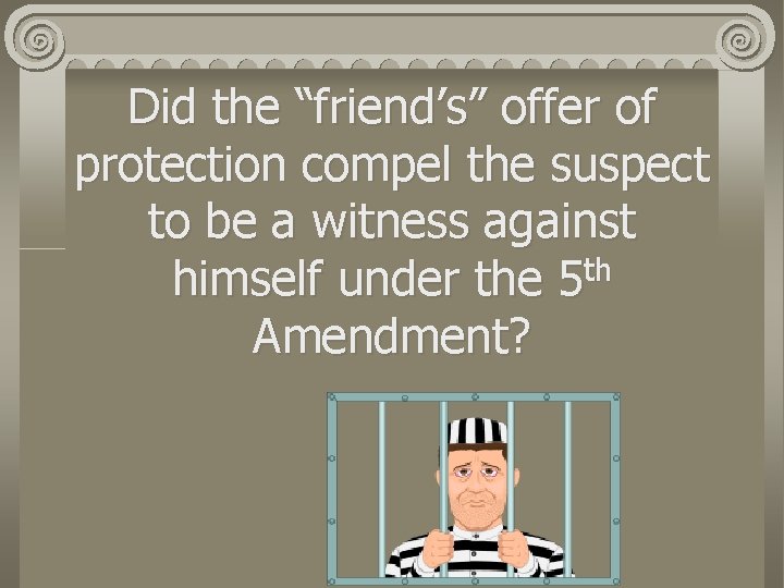 Did the “friend’s” offer of protection compel the suspect to be a witness against