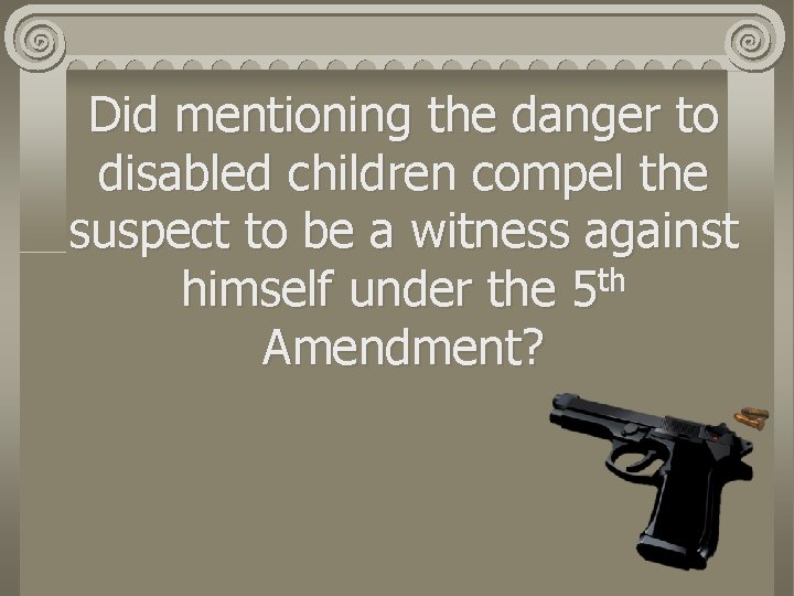 Did mentioning the danger to disabled children compel the suspect to be a witness