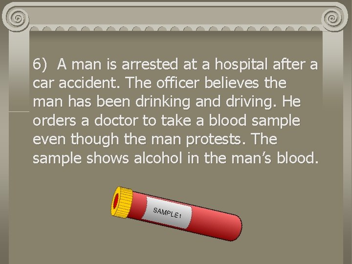 6) A man is arrested at a hospital after a car accident. The officer