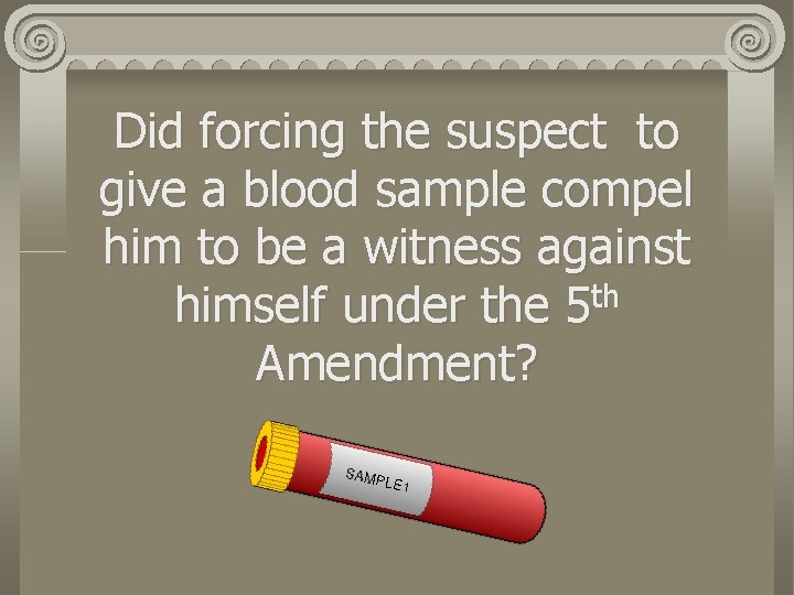 Did forcing the suspect to give a blood sample compel him to be a