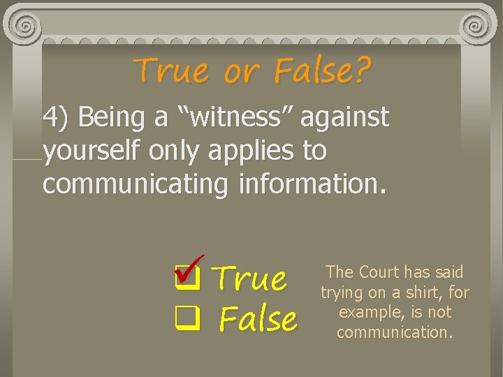 True or False? 4) Being a “witness” against yourself only applies to communicating information.