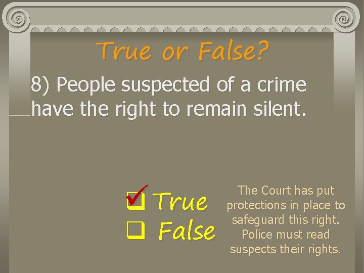 True or False? 8) People suspected of a crime have the right to remain