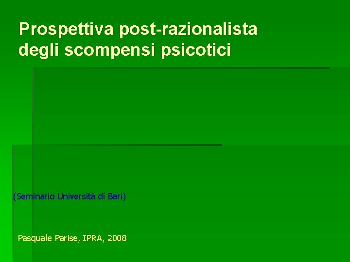 Prospettiva post-razionalista degli scompensi psicotici (Seminario Università di Bari) Pasquale Parise, IPRA, 2008 