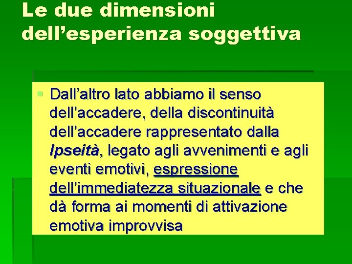 Le due dimensioni dell’esperienza soggettiva § Dall’altro lato abbiamo il senso dell’accadere, della discontinuità