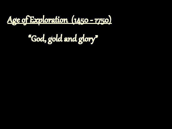 Age of Exploration (1450 - 1750) “God, gold and glory” Age of Exploration (1450 - 1750) “God, gold and glory”