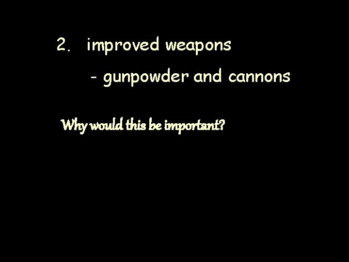 2. improved weapons - gunpowder and cannons Why would this be important? 2. improved weapons - gunpowder and cannons Why would this be important?
