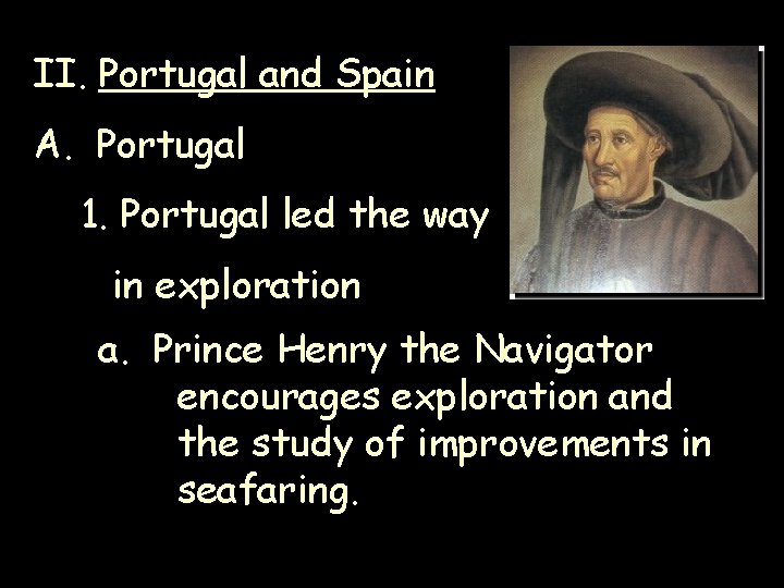 II. Portugal and Spain A. Portugal 1. Portugal led the way in exploration a. II. Portugal and Spain A. Portugal 1. Portugal led the way in exploration a.
