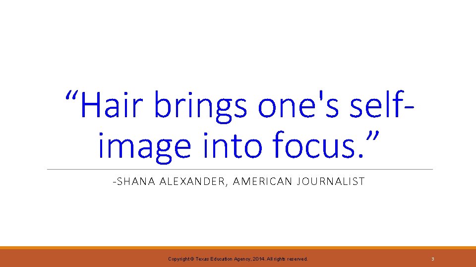 “Hair brings one's selfimage into focus. ” -SHANA ALEXANDER, AMERICAN JOURNALIST Copyright © Texas “Hair brings one's selfimage into focus. ” -SHANA ALEXANDER, AMERICAN JOURNALIST Copyright © Texas