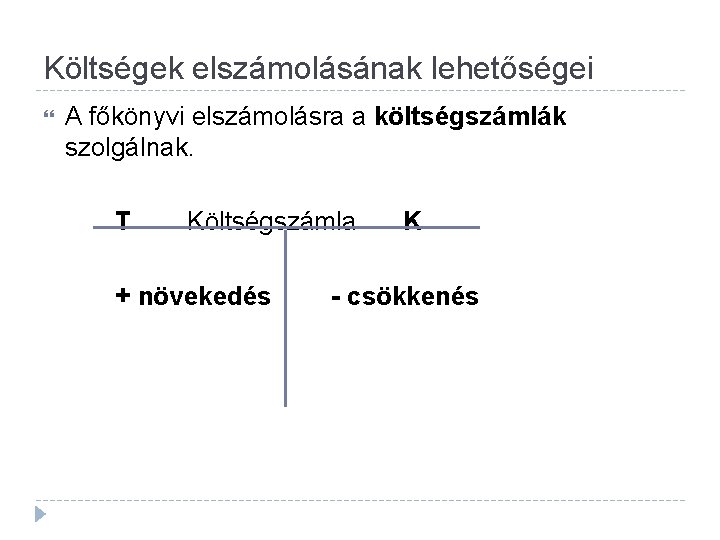 Költségek elszámolásának lehetőségei A főkönyvi elszámolásra a költségszámlák szolgálnak. T Költségszámla + növekedés K